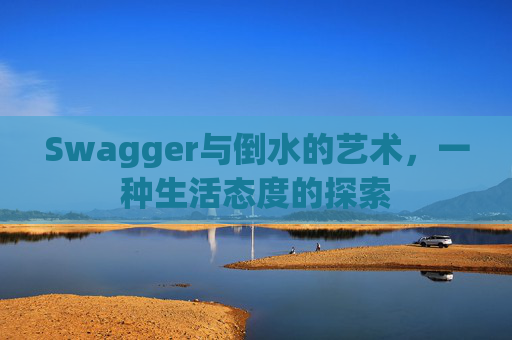 Swagger与倒水的艺术，一种生活态度的探索